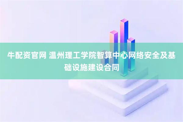 牛配资官网 温州理工学院智算中心网络安全及基础设施建设合同