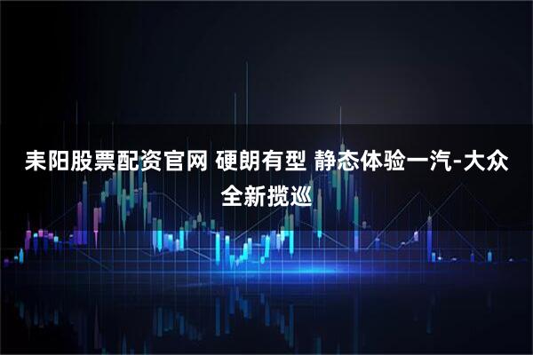 耒阳股票配资官网 硬朗有型 静态体验一汽-大众全新揽巡