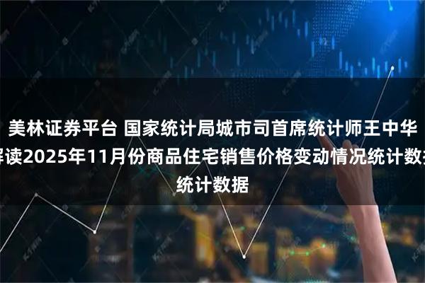 美林证券平台 国家统计局城市司首席统计师王中华解读2025年11月份商品住宅销售价格变动情况统计数据