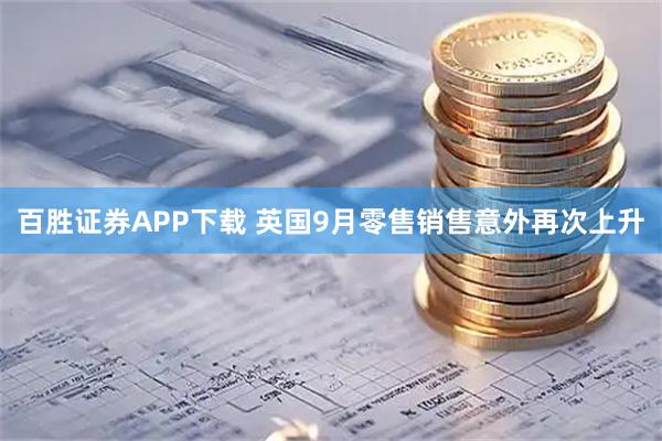 百胜证券APP下载 英国9月零售销售意外再次上升