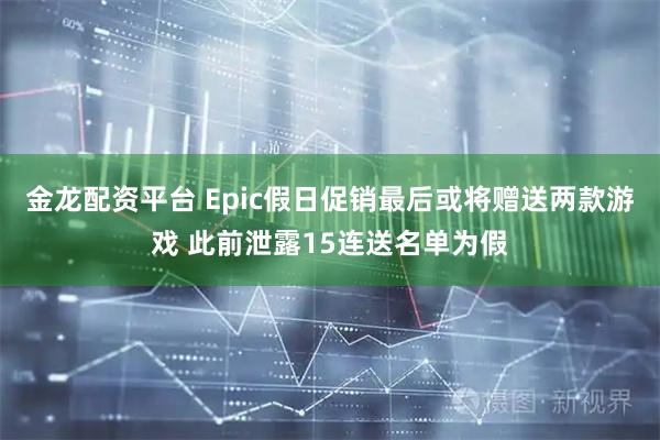 金龙配资平台 Epic假日促销最后或将赠送两款游戏 此前泄露15连送名单为假