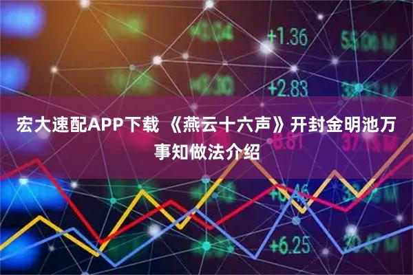 宏大速配APP下载 《燕云十六声》开封金明池万事知做法介绍