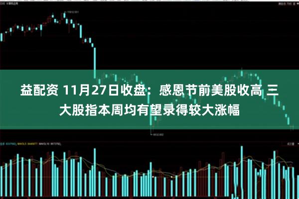 益配资 11月27日收盘：感恩节前美股收高 三大股指本周均有望录得较大涨幅