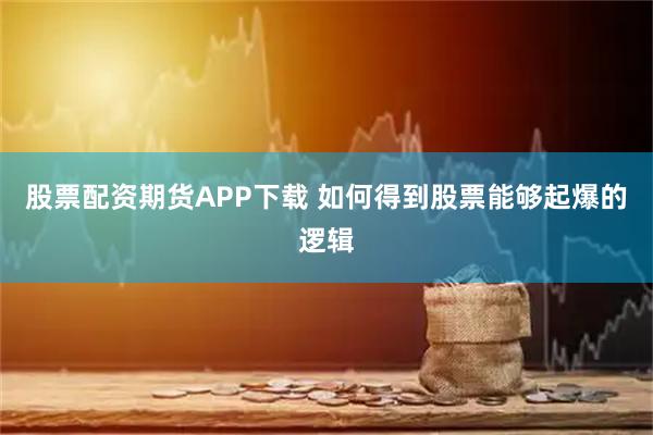 股票配资期货APP下载 如何得到股票能够起爆的逻辑