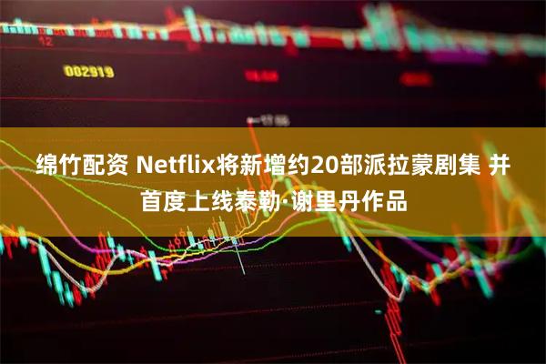 绵竹配资 Netflix将新增约20部派拉蒙剧集 并首度上线泰勒·谢里丹作品