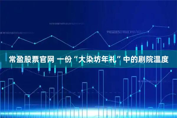 常盈股票官网 一份“大染坊年礼”中的剧院温度