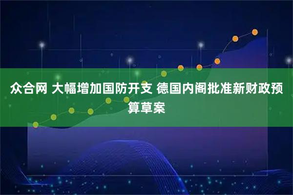 众合网 大幅增加国防开支 德国内阁批准新财政预算草案