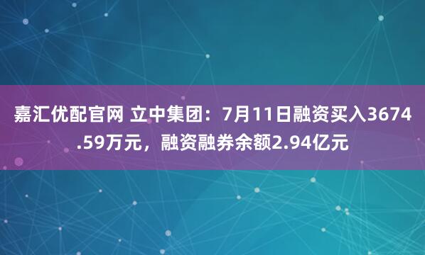 嘉汇优配官网 立中集团:7月11日融资买入3674.59万元,融资融券余额2.94亿元
