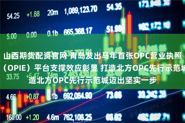 山西期货配资官网 青岛发出马年首张OPC营业执照 单人AI创业家（OPIE）平台支撑效应彰显 打造北方OPC先行示范城迈出坚实一步